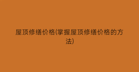 “屋顶修缮价格(掌握屋顶修缮价格的方法)