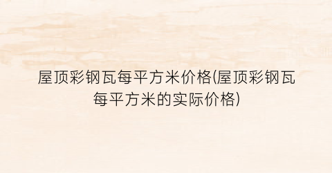 屋顶彩钢瓦每平方米价格(屋顶彩钢瓦每平方米的实际价格)