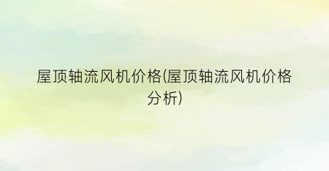“屋顶轴流风机价格(屋顶轴流风机价格分析)