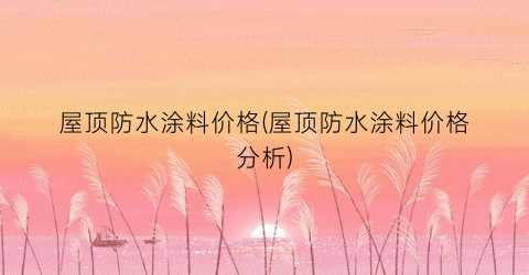 屋顶防水涂料价格(屋顶防水涂料价格分析)