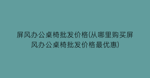 屏风办公桌椅批发价格(从哪里购买屏风办公桌椅批发价格最优惠)