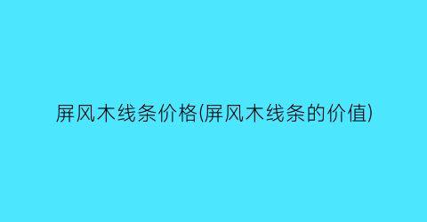 “屏风木线条价格(屏风木线条的价值)