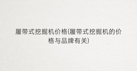 履带式挖掘机价格(履带式挖掘机的价格与品牌有关)