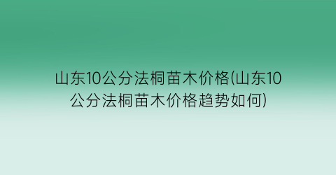 山东10公分法桐苗木价格(山东10公分法桐苗木价格趋势如何)