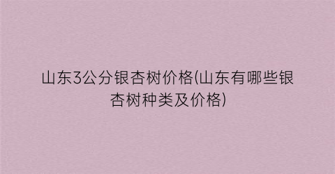 山东3公分银杏树价格(山东有哪些银杏树种类及价格)