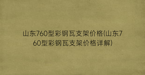 山东760型彩钢瓦支架价格(山东760型彩钢瓦支架价格详解)