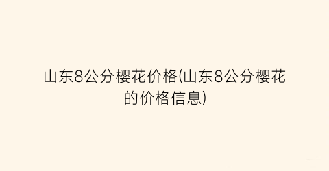山东8公分樱花价格(山东8公分樱花的价格信息)