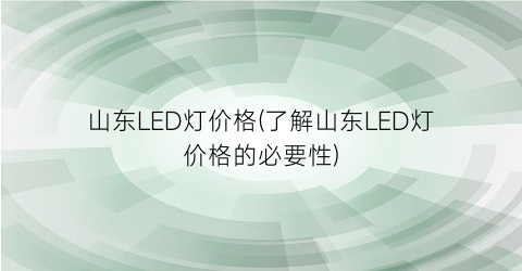 山东LED灯价格(了解山东LED灯价格的必要性)