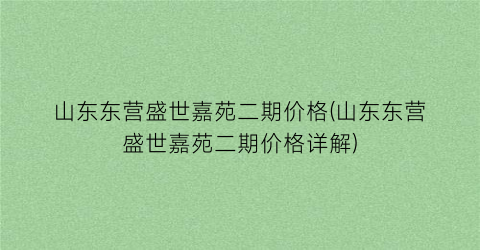 山东东营盛世嘉苑二期价格(山东东营盛世嘉苑二期价格详解)