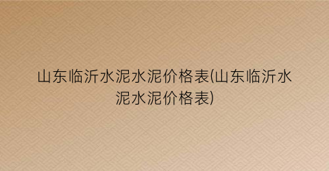 “山东临沂水泥水泥价格表(山东临沂水泥水泥价格表)