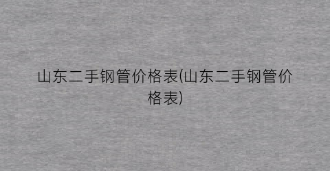 山东二手钢管价格表(山东二手钢管价格表)