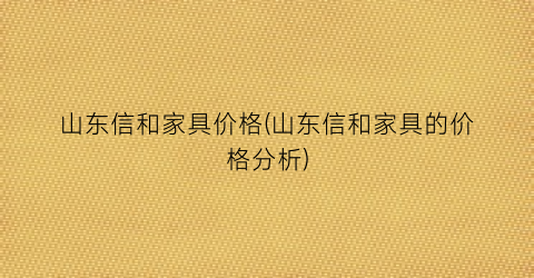 山东信和家具价格(山东信和家具的价格分析)