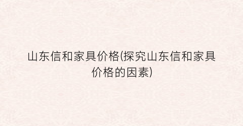 山东信和家具价格(探究山东信和家具价格的因素)