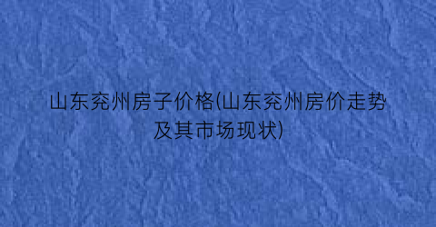 山东兖州房子价格(山东兖州房价走势及其市场现状)