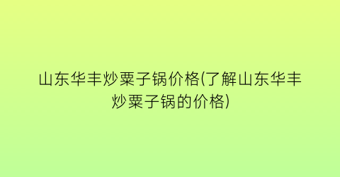 山东华丰炒粟子锅价格(了解山东华丰炒粟子锅的价格)