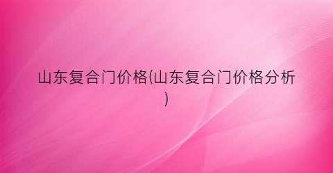 山东复合门价格(山东复合门价格分析)