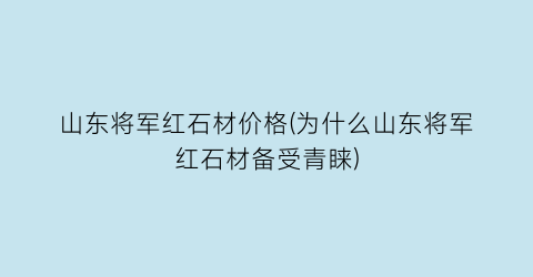 山东将军红石材价格(为什么山东将军红石材备受青睐)