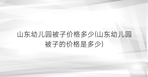 山东幼儿园被子价格多少(山东幼儿园被子的价格是多少)