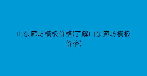 山东廊坊模板价格(了解山东廊坊模板价格)