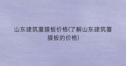 山东建筑覆膜板价格(了解山东建筑覆膜板的价格)