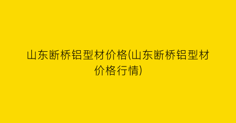 山东断桥铝型材价格(山东断桥铝型材价格行情)