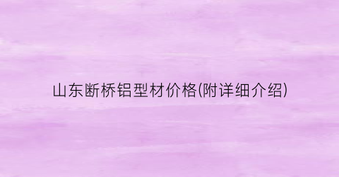 山东断桥铝型材价格(附详细介绍)