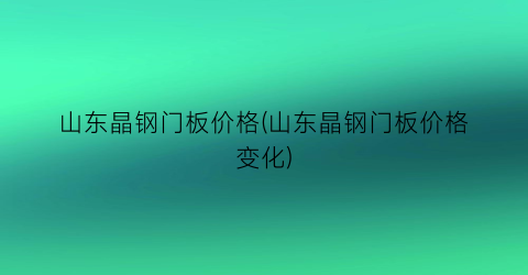 山东晶钢门板价格(山东晶钢门板价格变化)