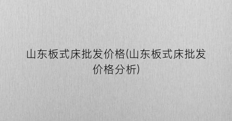 山东板式床批发价格(山东板式床批发价格分析)