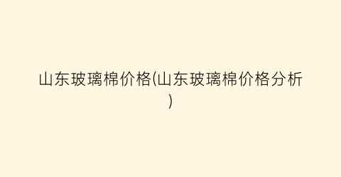 山东玻璃棉价格(山东玻璃棉价格分析)