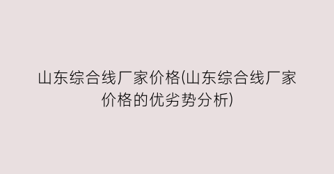 山东综合线厂家价格(山东综合线厂家价格的优劣势分析)