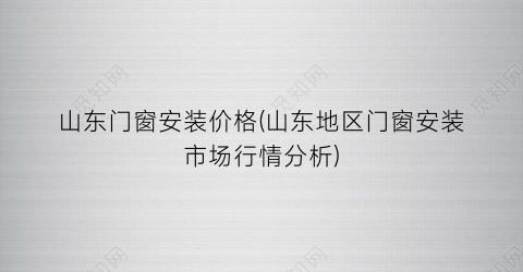 山东门窗安装价格(山东地区门窗安装市场行情分析)