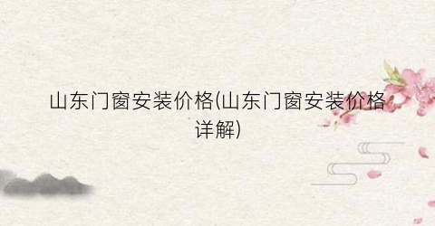 山东门窗安装价格(山东门窗安装价格详解)