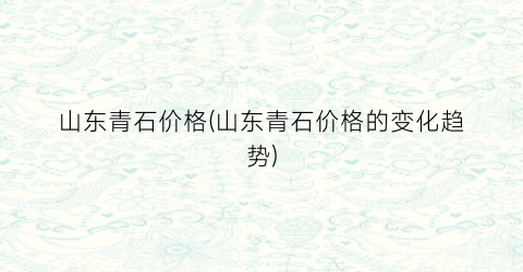 山东青石价格(山东青石价格的变化趋势)