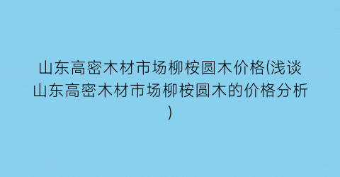 山东高密木材市场柳桉圆木价格(浅谈山东高密木材市场柳桉圆木的价格分析)