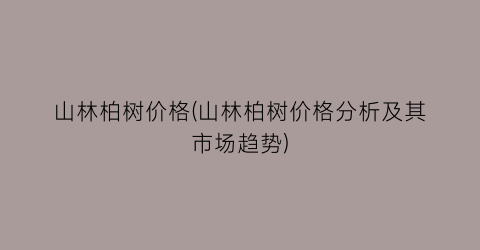 山林柏树价格(山林柏树价格分析及其市场趋势)