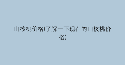 山核桃价格(了解一下现在的山核桃价格)