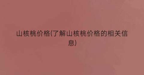 山核桃价格(了解山核桃价格的相关信息)