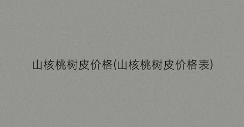 山核桃树皮价格(山核桃树皮价格表)