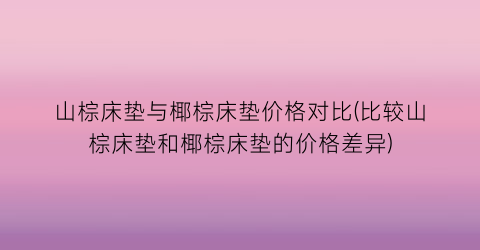 山棕床垫与椰棕床垫价格对比(比较山棕床垫和椰棕床垫的价格差异)
