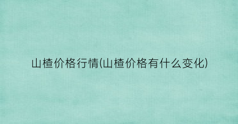 “山楂价格行情(山楂价格有什么变化)