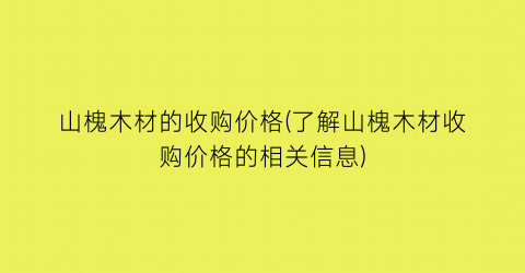 山槐木材的收购价格(了解山槐木材收购价格的相关信息)