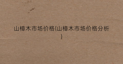 山樟木市场价格(山樟木市场价格分析)