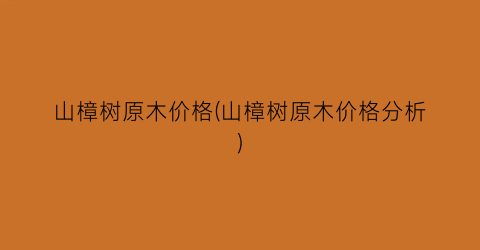 山樟树原木价格(山樟树原木价格分析)