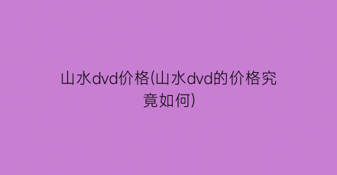 山水dvd价格(山水dvd的价格究竟如何)