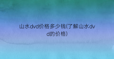 山水dvd价格多少钱(了解山水dvd的价格)