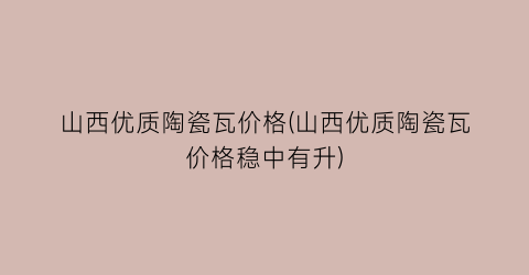 山西优质陶瓷瓦价格(山西优质陶瓷瓦价格稳中有升)
