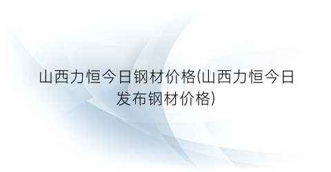 山西力恒今日钢材价格(山西力恒今日发布钢材价格)