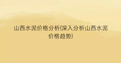 山西水泥价格分析(深入分析山西水泥价格趋势)