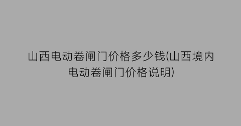 山西电动卷闸门价格多少钱(山西境内电动卷闸门价格说明)