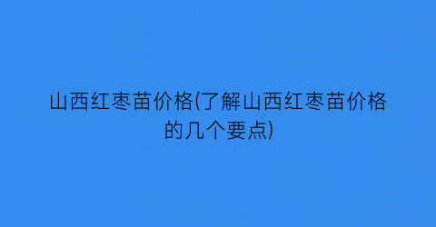 山西红枣苗价格(了解山西红枣苗价格的几个要点)
